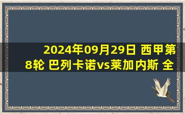 2024年09月29日 西甲第8轮 巴列卡诺vs莱加内斯 全场录像